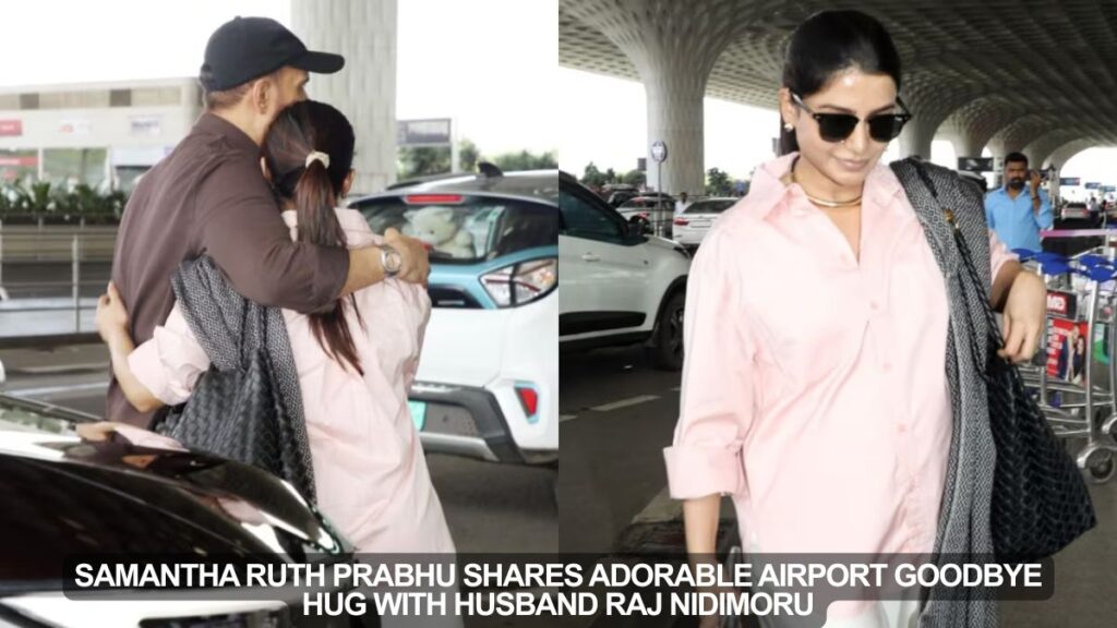 Samantha Ruth Prabhu Shares Adorable Airport Goodbye Hug with Husband Raj Nidimoru